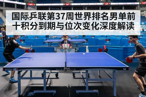 国际乒联第37周世界排名男单前十积分到期与位次变化深度解读