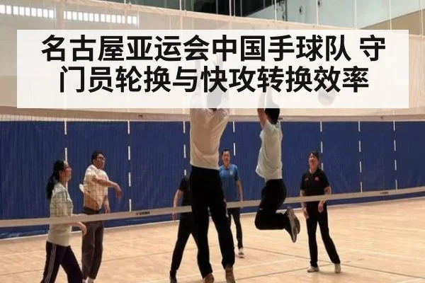 名古屋亚运会中国手球队 守门员轮换与快攻转换效率